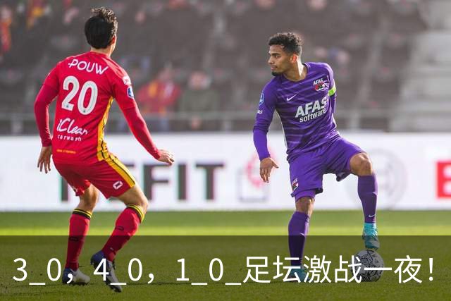 3 0，4 0，1 0 足坛激战一夜！阿森纳，马赛大胜，贝蒂斯绝杀！