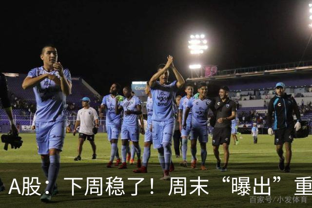 A股：下周稳了！周末“曝出”重磅利好，这几个板块将直接起飞！